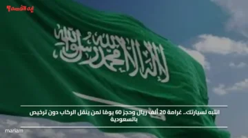 انتبه لسيارتك.. غرامة 20 ألف ريال وحجز 60 يومًا لمن ينقل الركاب دون ترخيص بالسعودية